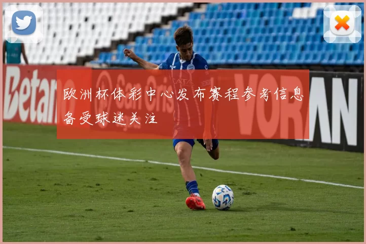 欧洲杯体彩中心发布赛程参考信息备受球迷关注