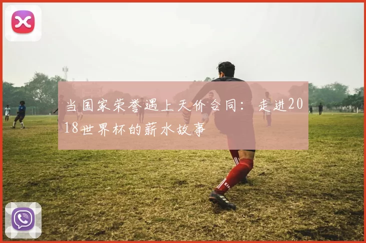 当国家荣誉遇上天价合同：走进2018世界杯的薪水故事