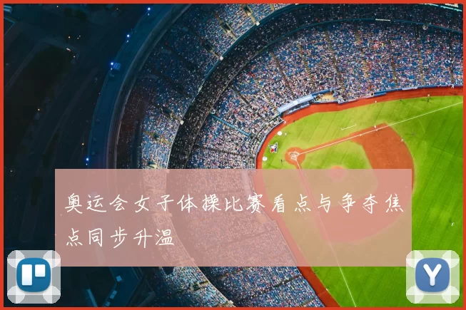 奥运会女子体操比赛看点与争夺焦点同步升温