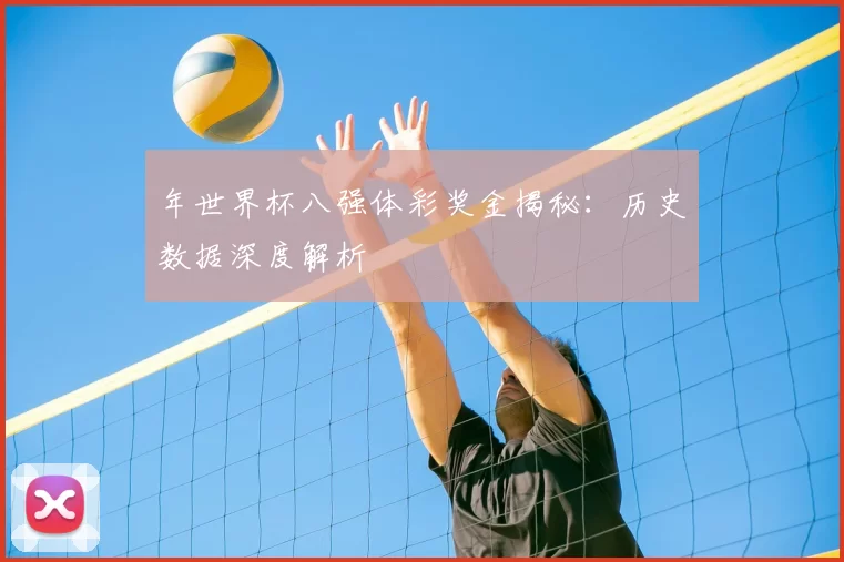 年世界杯八强体彩奖金揭秘:历史数据深度解析
