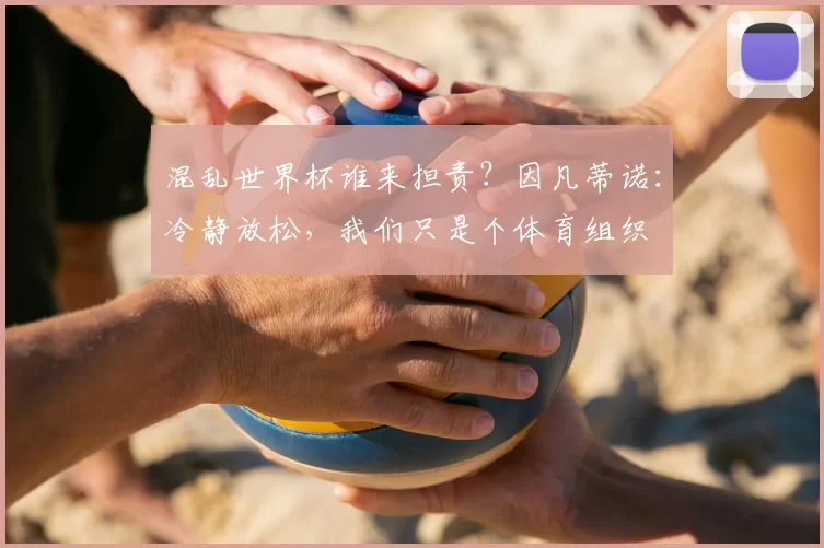 混乱世界杯谁来担责?因凡蒂诺:冷静放松,我们只是个体育组织