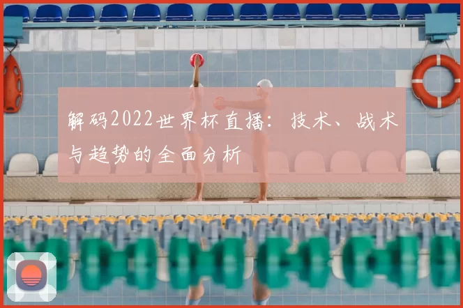 解码2022世界杯直播:技术、战术与趋势的全面分析