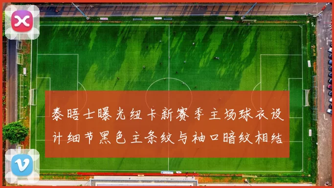 泰晤士曝光纽卡新赛季主场球衣设计细节黑色主条纹与袖口暗纹相结合