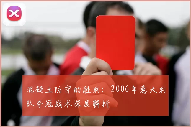 混凝土防守的胜利：2006年意大利队夺冠战术深度解析