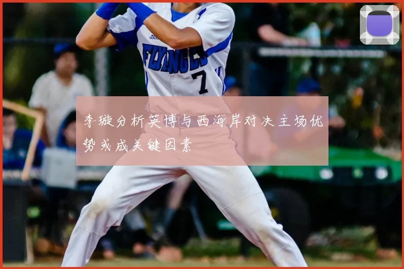 李璇分析英博与西海岸对决主场优势或成关键因素