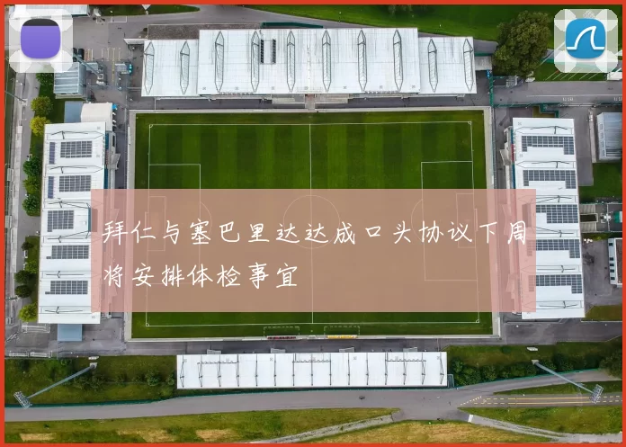 拜仁与塞巴里达达成口头协议下周将安排体检事宜