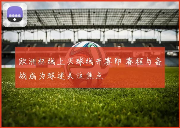 欧洲杯线上买球线开赛即 赛程与备战成为球迷关注焦点