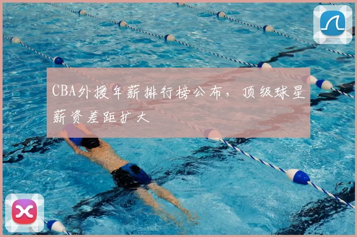 CBA外援年薪排行榜公布，顶级球星薪资差距扩大
