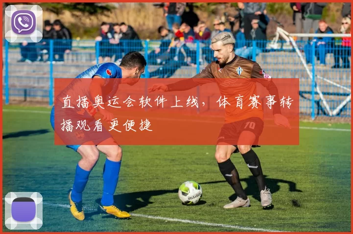 直播奥运会软件上线,体育赛事转播观看更便捷