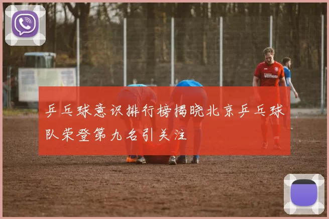 乒乓球意识排行榜揭晓北京乒乓球队荣登第九名引关注