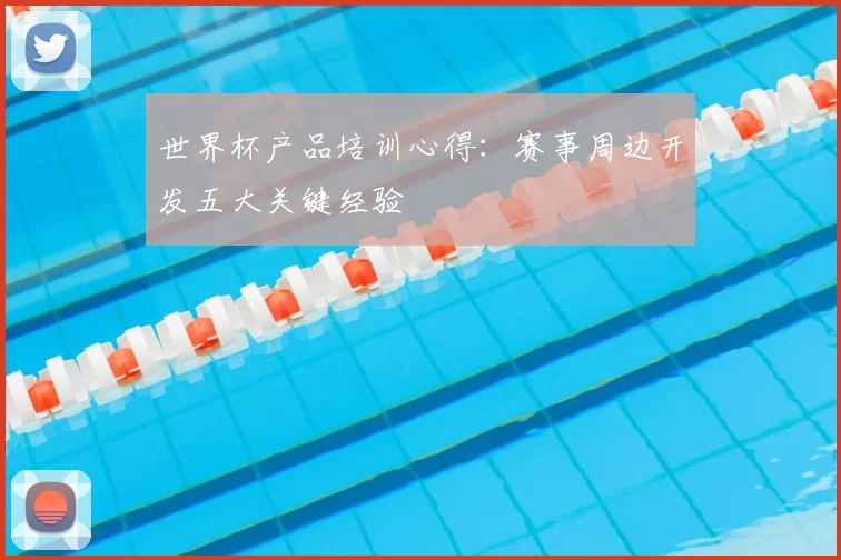 世界杯产品培训心得:赛事周边开发五大关键经验
