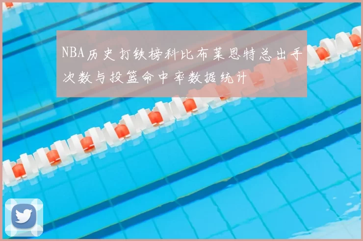 NBA历史打铁榜科比布莱恩特总出手次数与投篮命中率数据统计