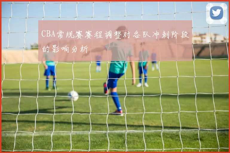 CBA常规赛赛程调整对各队冲刺阶段的影响分析