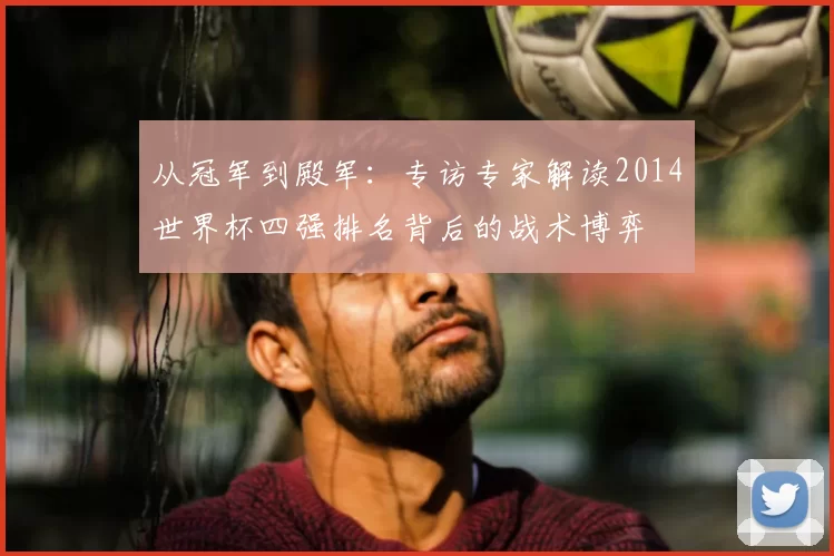从冠军到殿军：专访专家解读2014世界杯四强排名背后的战术博弈