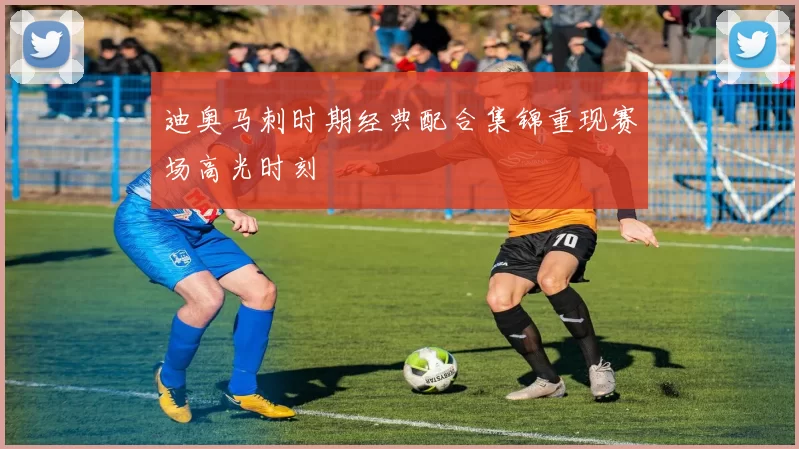 迪奥马刺时期经典配合集锦重现赛场高光时刻