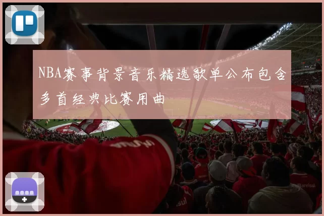 NBA赛事背景音乐精选歌单公布包含多首经典比赛用曲