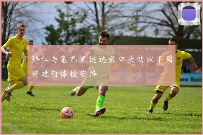 拜仁与塞巴里达达成口头协议下周将进行体检安排