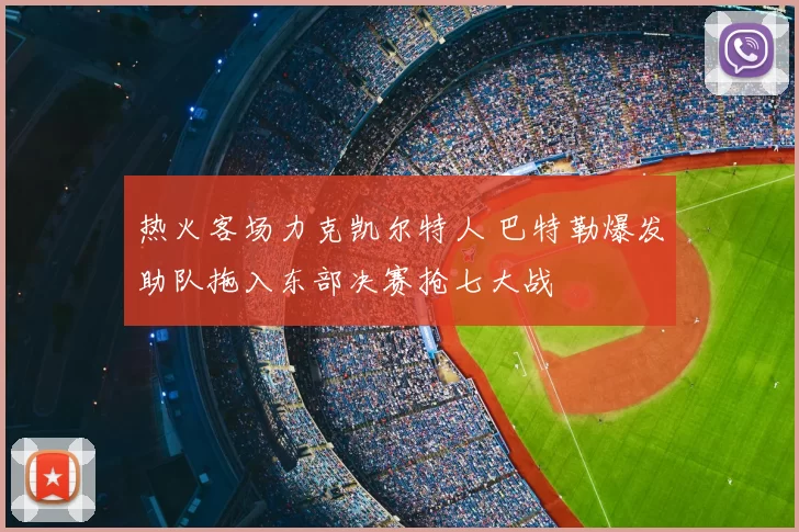 热火客场力克凯尔特人 巴特勒爆发助队拖入东部决赛抢七大战
