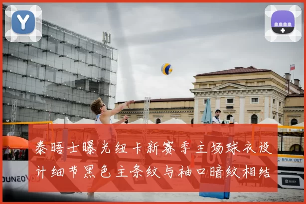 泰晤士曝光纽卡新赛季主场球衣设计细节黑色主条纹与袖口暗纹相结合