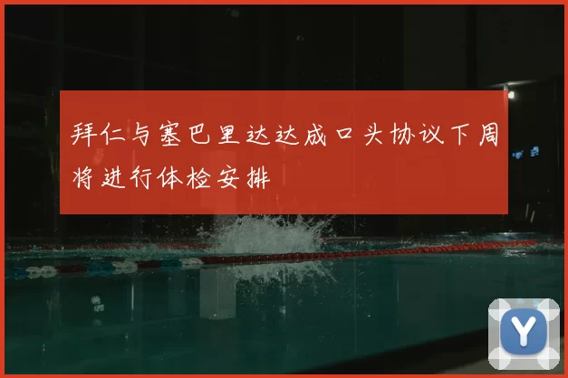 拜仁与塞巴里达达成口头协议下周将进行体检安排