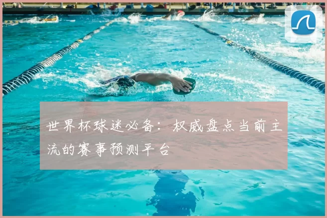 世界杯球迷必备:权威盘点当前主流的赛事预测平台