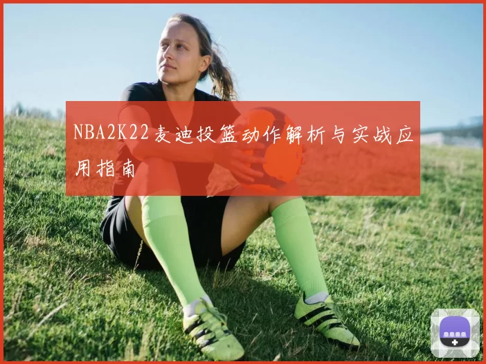 NBA2K22麦迪投篮动作解析与实战应用指南