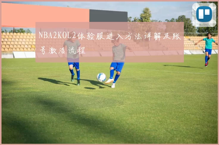 NBA2KOL2体验服进入方法详解及账号激活流程