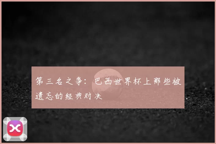 第三名之争：巴西世界杯上那些被遗忘的经典对决