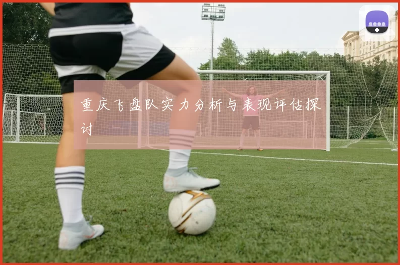 重庆飞盘队实力分析与表现评估探讨