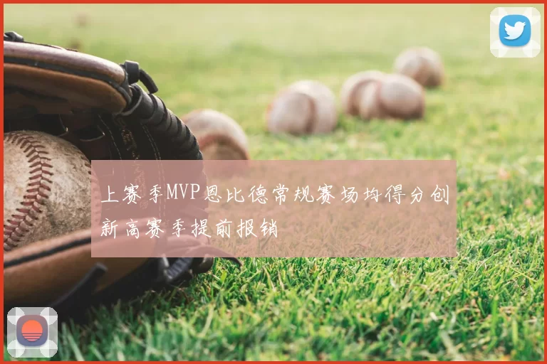 上赛季MVP恩比德常规赛场均得分创新高赛季提前报销