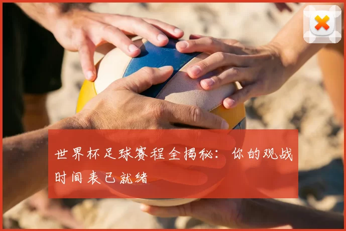 世界杯足球赛程全揭秘：你的观战时间表已就绪
