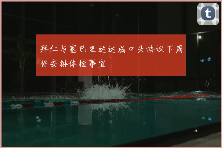 拜仁与塞巴里达达成口头协议下周将安排体检事宜
