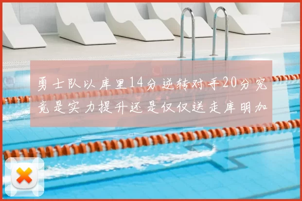 勇士队以库里14分逆转对手20分究竟是实力提升还是仅仅送走库明加的结果