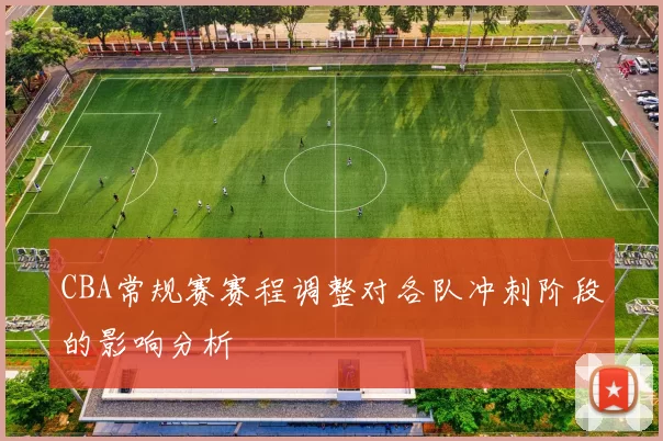 CBA常规赛赛程调整对各队冲刺阶段的影响分析