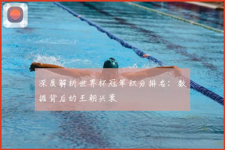 深度解析世界杯冠军积分排名:数据背后的王朝兴衰