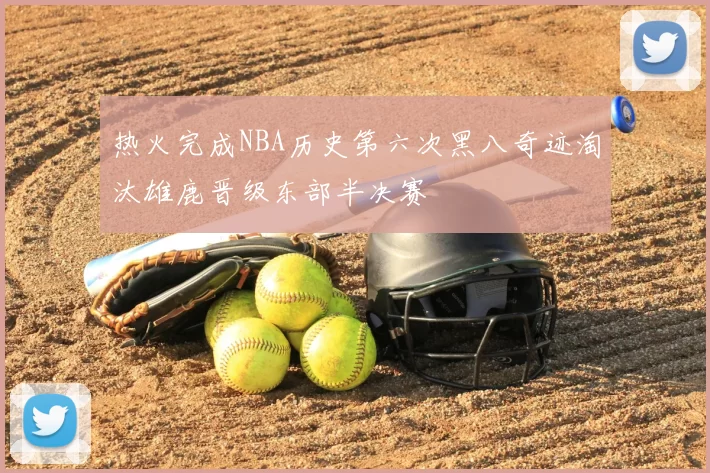 热火完成NBA历史第六次黑八奇迹淘汰雄鹿晋级东部半决赛