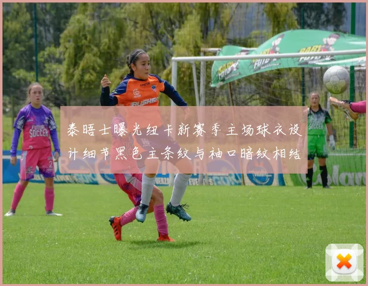泰晤士曝光纽卡新赛季主场球衣设计细节黑色主条纹与袖口暗纹相结合