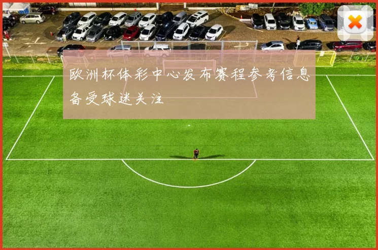 欧洲杯体彩中心发布赛程参考信息备受球迷关注