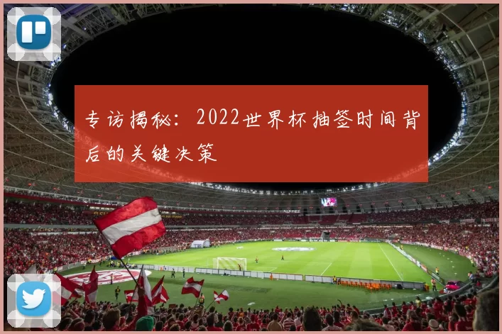 专访揭秘:2022世界杯抽签时间背后的关键决策