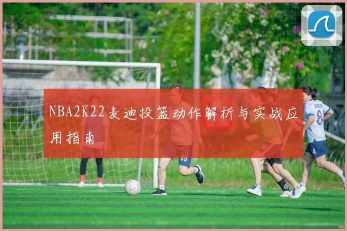 NBA2K22麦迪投篮动作解析与实战应用指南