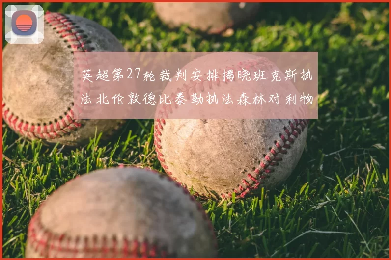 英超第27轮裁判安排揭晓班克斯执法北伦敦德比泰勒执法森林对利物浦