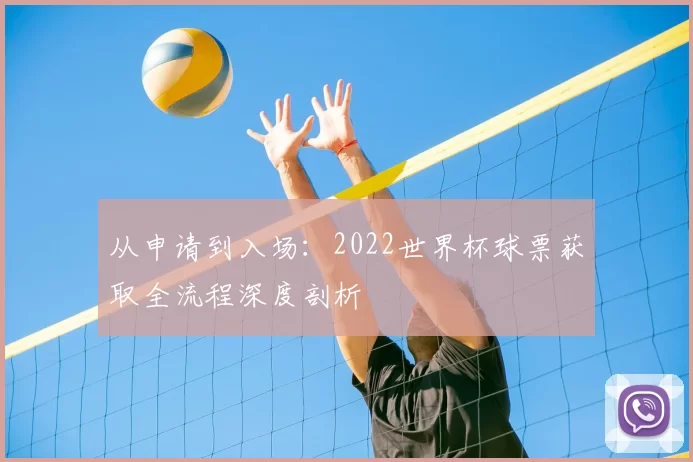从申请到入场：2022世界杯球票获取全流程深度剖析