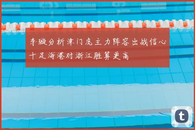 李璇分析津门虎主力阵容出战信心十足海港对浙江胜算更高