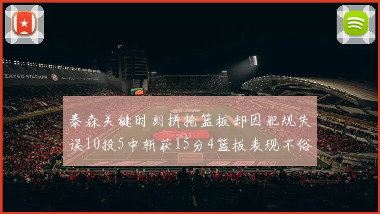 泰森关键时刻拼抢篮板却因犯规失误10投5中斩获15分4篮板表现不俗