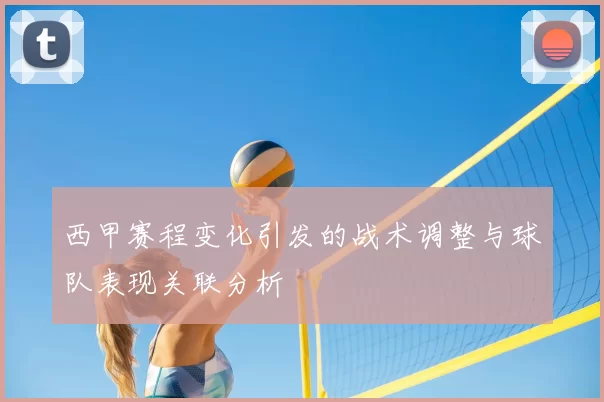 西甲赛程变化引发的战术调整与球队表现关联分析