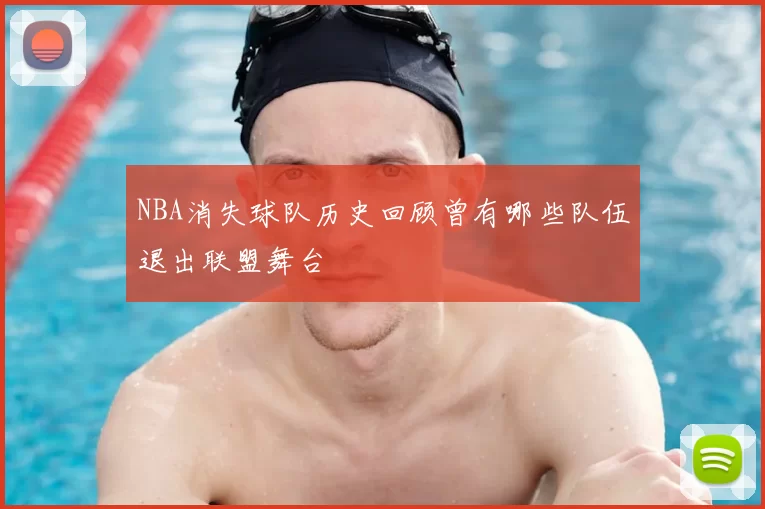 NBA消失球队历史回顾曾有哪些队伍退出联盟舞台