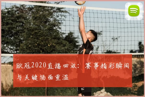 欧冠2020直播回放：赛事精彩瞬间与关键场面重温