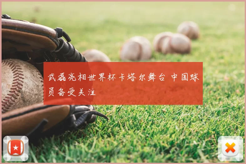 武磊亮相世界杯卡塔尔舞台 中国球员备受关注