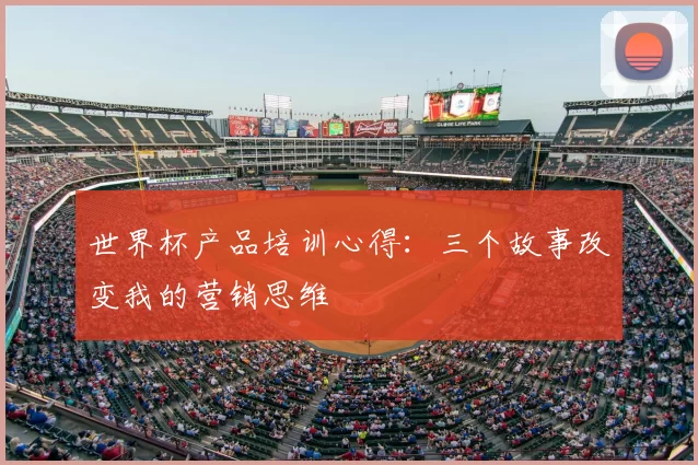 世界杯产品培训心得:三个故事改变我的营销思维