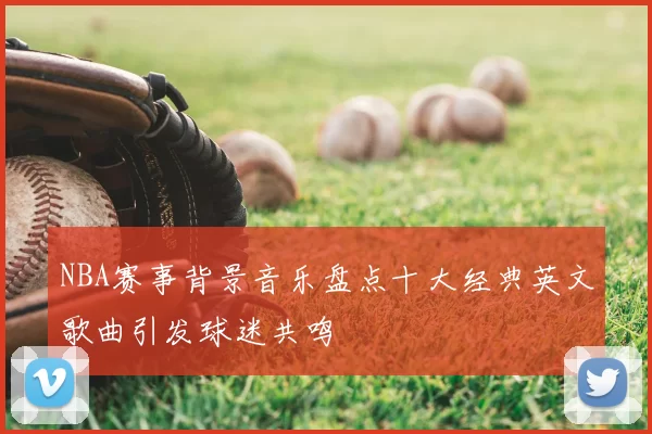 NBA赛事背景音乐盘点十大经典英文歌曲引发球迷共鸣